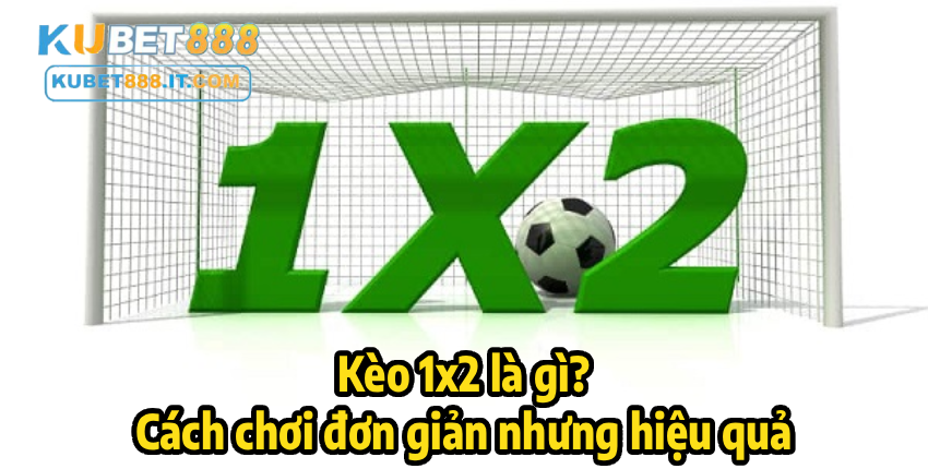 Kèo 1x2 là gì? – Cách chơi đơn giản nhưng hiệu quả