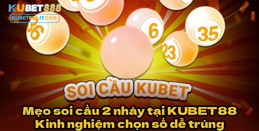 Mẹo soi cầu 2 nháy tại KUBET88 – Kinh nghiệm chọn số dễ trúng