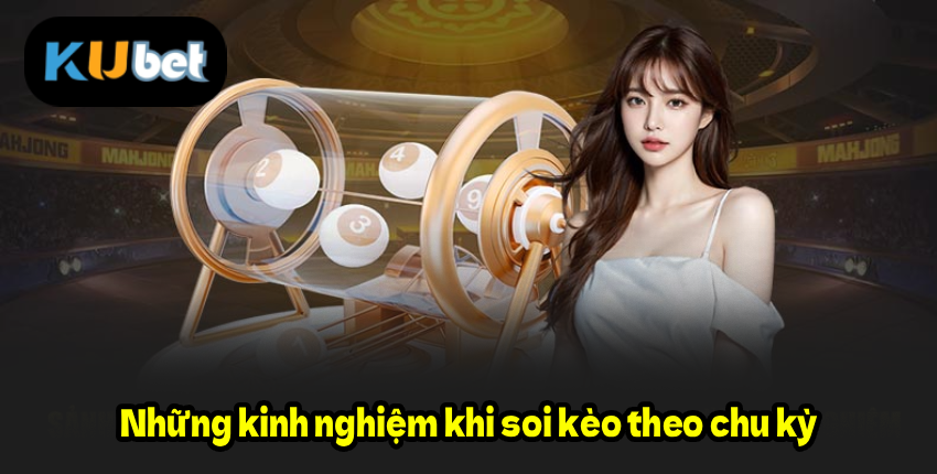 Những kinh nghiệm khi soi kèo theo chu kỳ