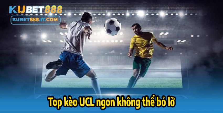 Top kèo UCL ngon không thể bỏ lỡ