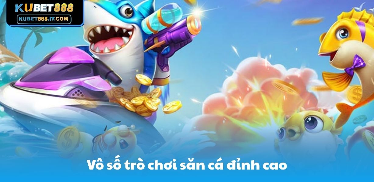 Vô số trò chơi săn cá đỉnh cao
