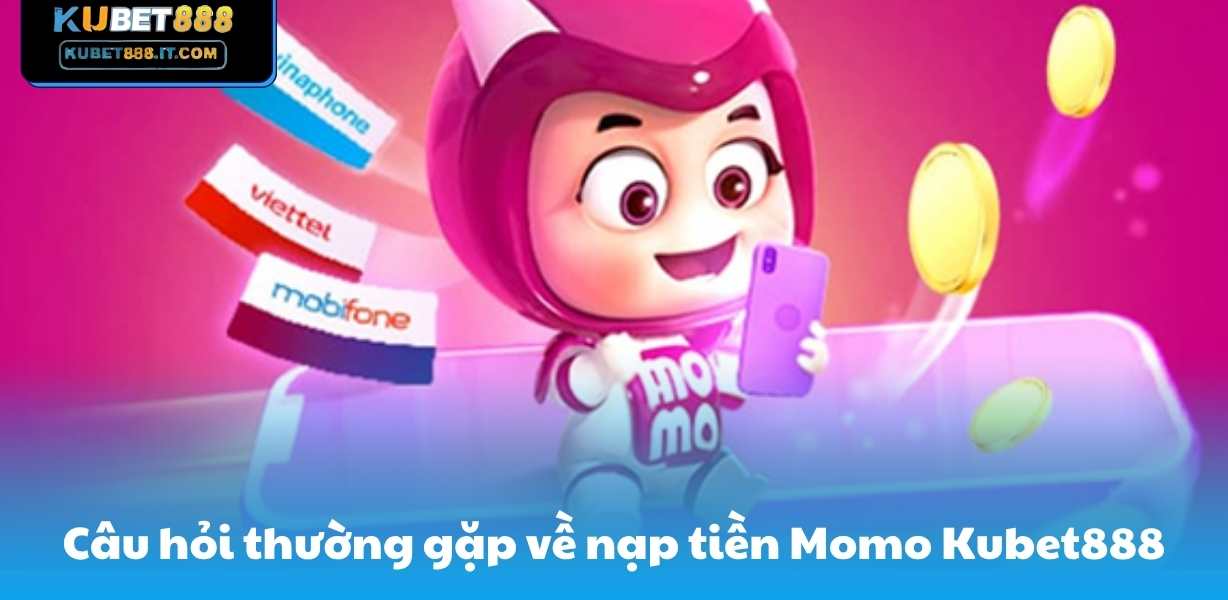 Câu hỏi thường gặp về nạp tiền Momo Kubet888