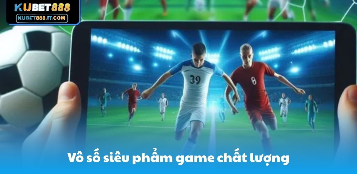 Vô số siêu phẩm game chất lượng